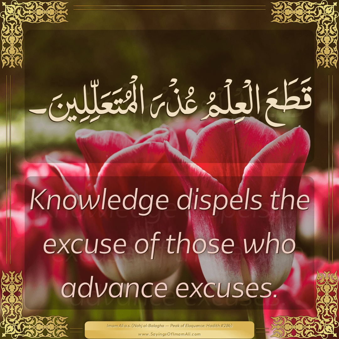 Knowledge dispels the excuse of those who advance excuses.
